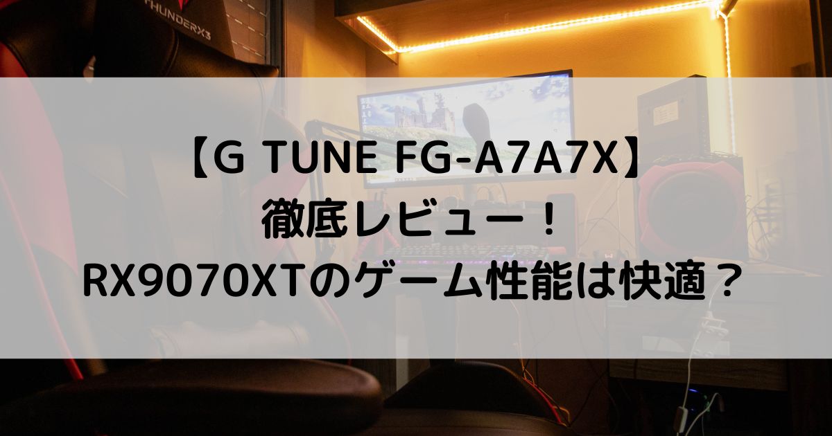 G TUNE FG-A7A7X徹底レビュー！RX9070XTのゲーム性能は快適？