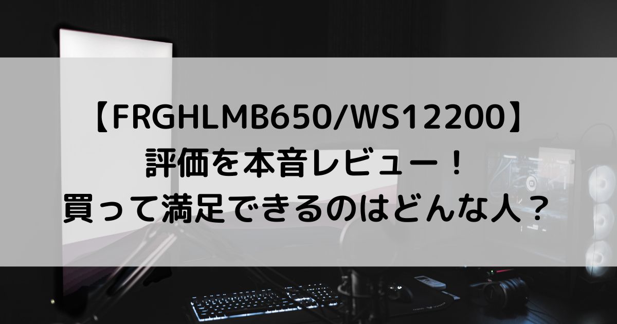 FRGHLMB650/WS12200の評価を本音レビュー！買って満足できるのはどんな人？